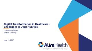 June 13, 2017
Digital Transformation in Healthcare –
Challenges & Opportunities
Dr. Martin Pöhlchen
Partner, Germany
 