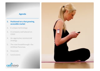 Agenda
1. Positioned	on	a	fast	growing,	
accessible	market
2. A	unique	technology
3. A	company	well	placed	on	
COGS
4. An	aggressive	commercial	
strategy
5. The	next	breakthrough:	the	
Artificial	Pancreas
6. Financials
7. Conclusions
 