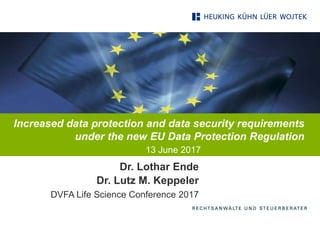Increased data protection and data security requirements
under the new EU Data Protection Regulation
13 June 2017
Dr. Lothar Ende
Dr. Lutz M. Keppeler
DVFA Life Science Conference 2017
 