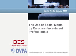 Social Media Survey 2011_




The Use of Social Media
by European Investment
Professionals




Deutsche Vereinigung für Finanzanalyse und Asset Management
 