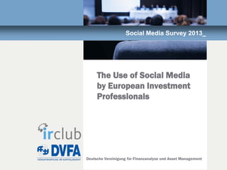 Deutsche Vereinigung für Finanzanalyse und Asset Management
Social Media Survey 2013_
The Use of Social Media
by European Investment
Professionals
 