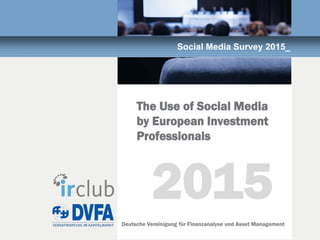 Deutsche Vereinigung für Finanzanalyse und Asset Management
Social Media Survey 2015_
The Use of Social Media
by European Investment
Professionals
2015
 