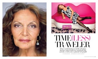 TIME(LESS)
traveler
   Diane von Furstenberg reveals the adventures
  that have helped define her indefinable life,
 and why a rendezvous is a fantastic idea for fall.
       BY LAURIE BROOKIns   PHOTOGRAPHy BY MARTIN SCHOELLER



                                                              bostoncommon-magazine.com  103
 
