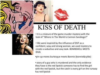 KISS OF DEATH It is a mixture of the game murder mystery with the look of “Where In The World Is Carmen Sandiego?”
