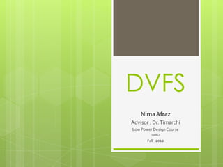 DVFS
NimaAfraz
Advisor : Dr.Timarchi
Low Power DesignCourse
QIAU
Fall - 2012
 