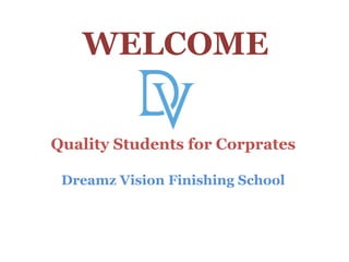 WELCOME
Quality Students for Corprates
Dreamz Vision Finishing School
 