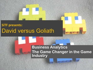 SiTF presents:
David versus Goliath

                 Business Analytics
                 The Game Changer in the Game
                 Industry
 