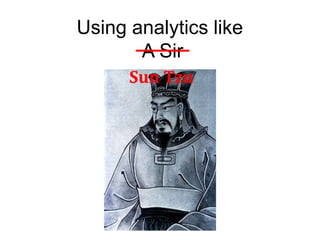 Using analytics like
       A Sir
      Sun Tzu
 