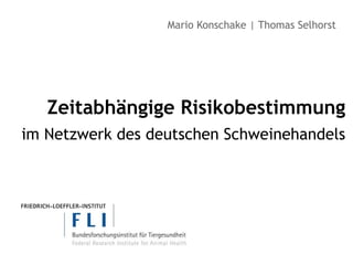 Mario Konschake | Thomas Selhorst




   Zeitabhängige Risikobestimmung
im Netzwerk des deutschen Schweinehandels
 