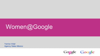 1 Google confidential
Women@Google
Yanina Vidal
Agency Sales México
 