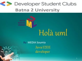Holà uml
By: MEDIA Soumia
Java/J2EE
developer
1
 