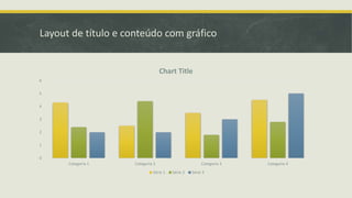 Layout de título e conteúdo com gráfico
0
1
2
3
4
5
6
Categoria 1 Categoria 2 Categoria 3 Categoria 4
Chart Title
Série 1 Série 2 Série 3
 