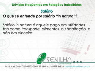 Dúvidas Freqüentes em Relações Trabalhistas   Salário   O que se entende por salário “in natura”? Salário in natura é aquele pago em utilidades, tais como transporte, alimentos, ou habitação, e não em dinheiro.   