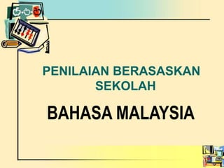PENILAIAN BERASASKAN
       SEKOLAH

BAHASA MALAYSIA
 
