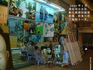 2006 年 1 月，我從台北女孩、彰化媳婦到越南新娘，前後只花了短短 十一 天。 胡志明市街頭畫室 
