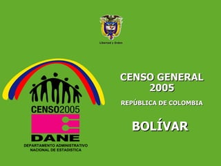 CENSO GENERAL 2005 REPÚBLICA DE COLOMBIA BOLÍVAR  Libertad y Orden DEPARTAMENTO ADMINISTRATIVO NACIONAL DE ESTADISTICA 