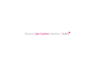Dinamic Eye Catcher Solution
 