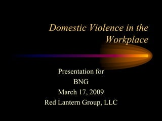 Domestic Violence in the
              Workplace


    Presentation for
         BNG
    March 17, 2009
Red Lantern Group, LLC
 