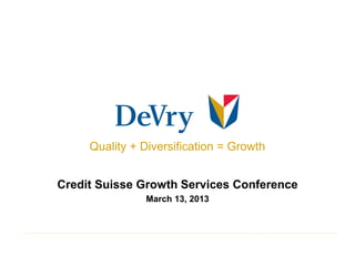 Quality + Diversification = Growth


Credit Suisse Growth Services Conference
               March 13, 2013
 