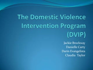The Domestic Violence Intervention Program (DVIP) Jackie Brockway Danielle Carty Darin Evangelista Claudia  Taylor 