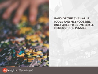 Many of the available
tools and methods are
only able to solve small
pieces of the puzzle
 