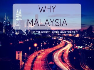 WHY
MALAYSIA
WHY IT IS WORTH GIVING YOUR TIME TO IT
Add subtite text
 
