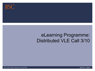 05/03/10   | |  Slide  eLearning Programme: Distributed VLE Call 3/10 
