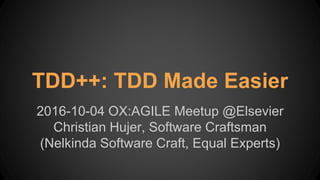 TDD++: TDD Made Easier
2016-10-04 OX:AGILE Meetup @Elsevier
Christian Hujer, Software Craftsman
(Nelkinda Software Craft, Equal Experts)
 