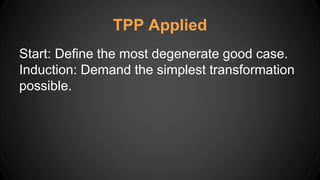 TPP Applied
Start: Define the most degenerate good case.
Induction: Demand the simplest transformation
possible.
 