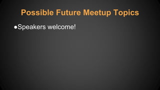 Possible Future Meetup Topics
●Speakers welcome!
 