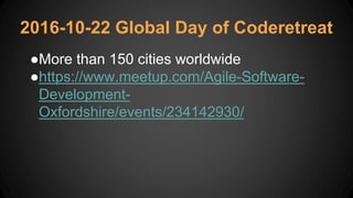 2016-10-22 Global Day of Coderetreat
●More than 150 cities worldwide
●https://www.meetup.com/Agile-Software-
Development-
Oxfordshire/events/234142930/
 