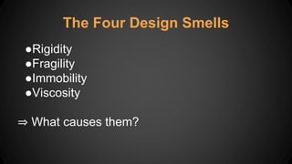 ●Rigidity
●Fragility
●Immobility
●Viscosity
⇒ What causes them?
The Four Design Smells
 