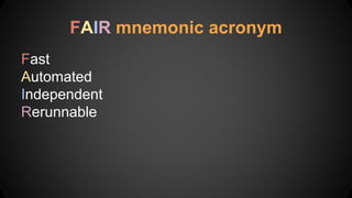 Fast
Automated
Independent
Rerunnable
FAIR mnemonic acronym
 