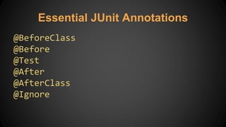 Essential JUnit Annotations
@BeforeClass
@Before
@Test
@After
@AfterClass
@Ignore
 