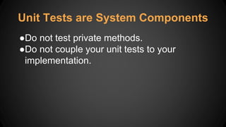 Unit Tests are System Components
●Do not test private methods.
●Do not couple your unit tests to your
implementation.
 