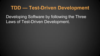 TDD — Test-Driven Development
Developing Software by following the Three
Laws of Test-Driven Development.
 