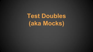 Test Doubles
(aka Mocks)
 