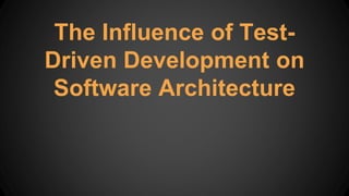 The Influence of Test-
Driven Development on
Software Architecture
 