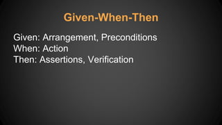 Given: Arrangement, Preconditions
When: Action
Then: Assertions, Verification
Given-When-Then
 