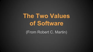 (From Robert C. Martin)
The Two Values
of Software
 