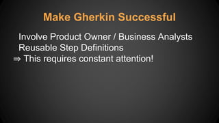Make Gherkin Successful
Involve Product Owner / Business Analysts
Reusable Step Definitions
⇒ This requires constant attention!
 