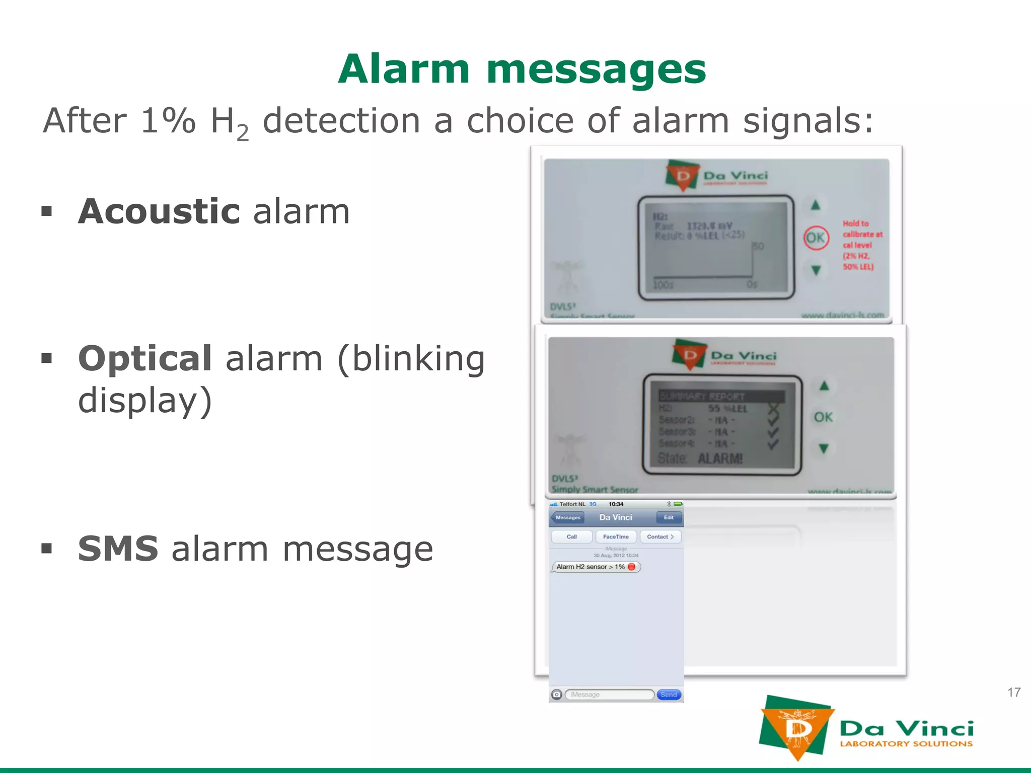 Alarm messages
After 1% H2 detection a choice of alarm signals:

§  Acoustic alarm



§  Optical alarm (blinking
    display)



§  SMS alarm message


                                                   17
 