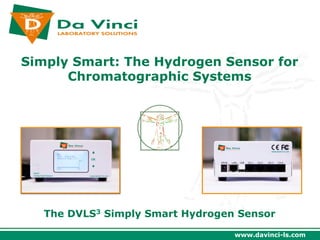 Simply Smart: The Hydrogen Sensor for
      Chromatographic Systems




   The DVLS3 Simply Smart Hydrogen Sensor

                                  www.davinci-ls.com
 
