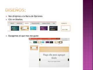  Nos dirigimos a la Barra de Opciones 
 Clic en Diseños 
 Escogemos el que mas nos guste 
 