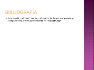  http://office.microsoft.com/es-es/powerpoint-help/crear-guardar-y-compartir- 
una-presentacion-en-linea-HA102809589.aspx 
