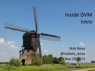 Inside DVM
Intro

Nick Bova
@mykola_bova
Nov 23 2013

 