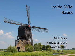 Inside DVM
Basics

Nick Bova
@mykola_bova
Nov 14 2013

 