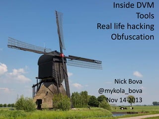 Inside DVM
Tools
Real life hacking
Obfuscation

Nick Bova
@mykola_bova
Nov 14 2013

 