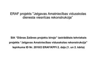 ERAF projekts &quot;Jelgavas Amatniecības vidusskolas dienesta viesnīcas rekonstrukcija”   SIA “Diānas Zalānes projektu birojs” izstrādātais tehniskais projekts “Jelgavas Amatniecības vidusskolas rekonstrukcija”  Iepirkuma ID Nr. 2010/2 ERAF/KPFI 2. daļa (1. un 2. kārta) 