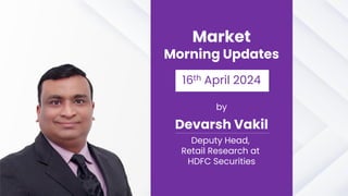 Market
Morning Updates
16th April 2024
by
Devarsh Vakil
Deputy Head,
Retail Research at
HDFC Securities
 